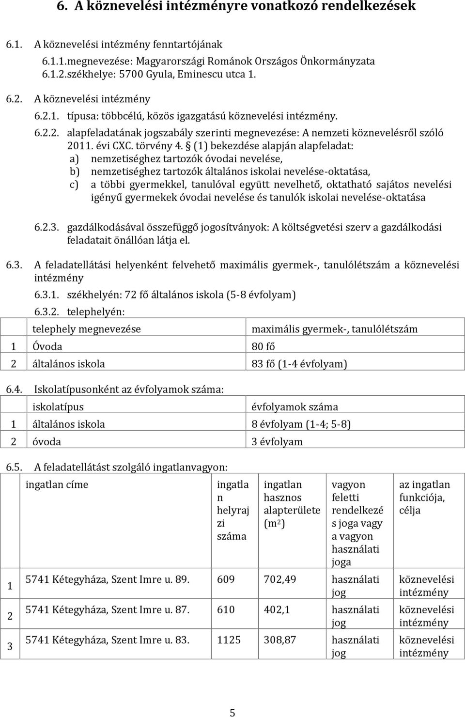 (1) bekezdése alapján alapfeladat: a) nemzetiséghez tartozók óvodai nevelése, b) nemzetiséghez tartozók általános iskolai nevelése-oktatása, c) a többi gyermekkel, tanulóval együtt nevelhető,