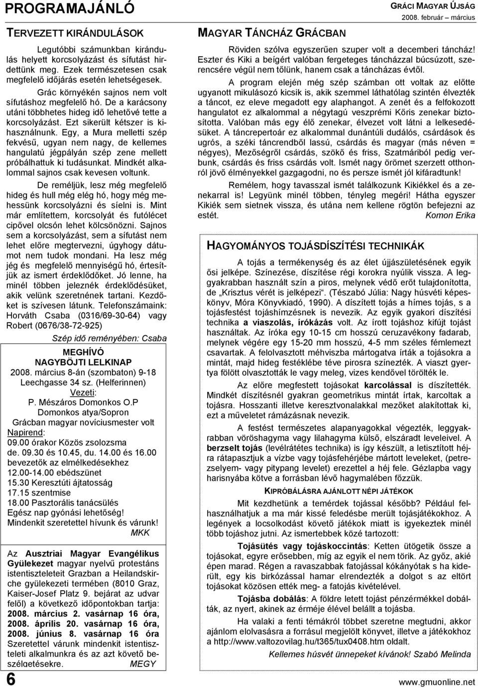 Egy, a Mura melletti szép fekvésű, ugyan nem nagy, de kellemes hangulatú jégpályán szép zene mellett próbálhattuk ki tudásunkat. Mindkét alkalommal sajnos csak kevesen voltunk.