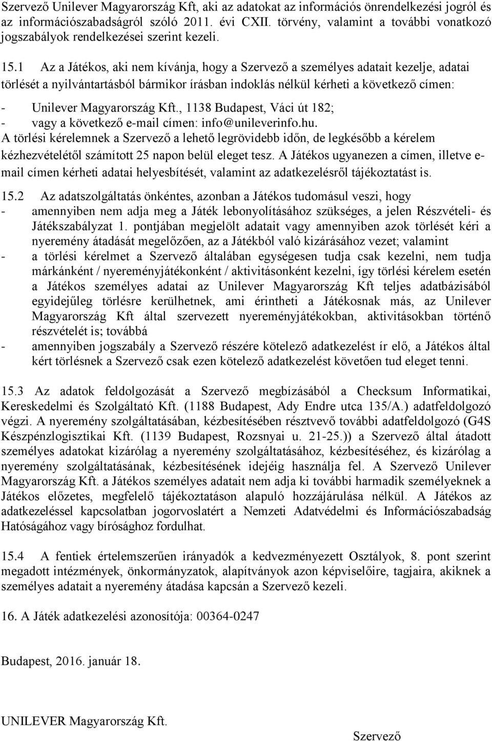 1 Az a Játékos, aki nem kívánja, hogy a Szervező a személyes adatait kezelje, adatai törlését a nyilvántartásból bármikor írásban indoklás nélkül kérheti a következő címen: - Unilever Magyarország