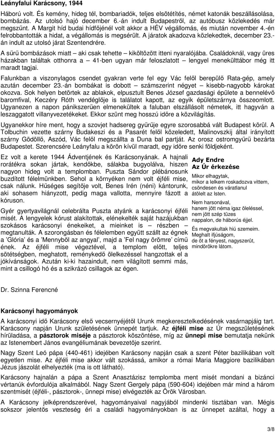 A járatok akadozva közlekedtek, december 23.- án indult az utolsó járat Szentendrére. A sőrő bombázások miatt aki csak tehette kiköltözött itteni nyaralójába.