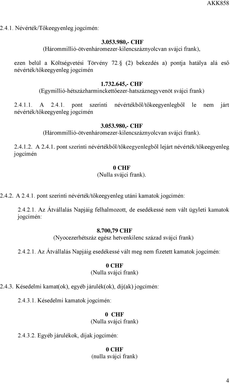 053.980,- CHF (Hárommillió-ötvenháromezer-kilencszáznyolcvan svájci frank). 2.4.1.2. A 2.4.1. pont szerinti névértékből/tőkeegyenlegből lejárt névérték/tőkeegyenleg jogcímén 0 CHF (Nulla svájci frank).