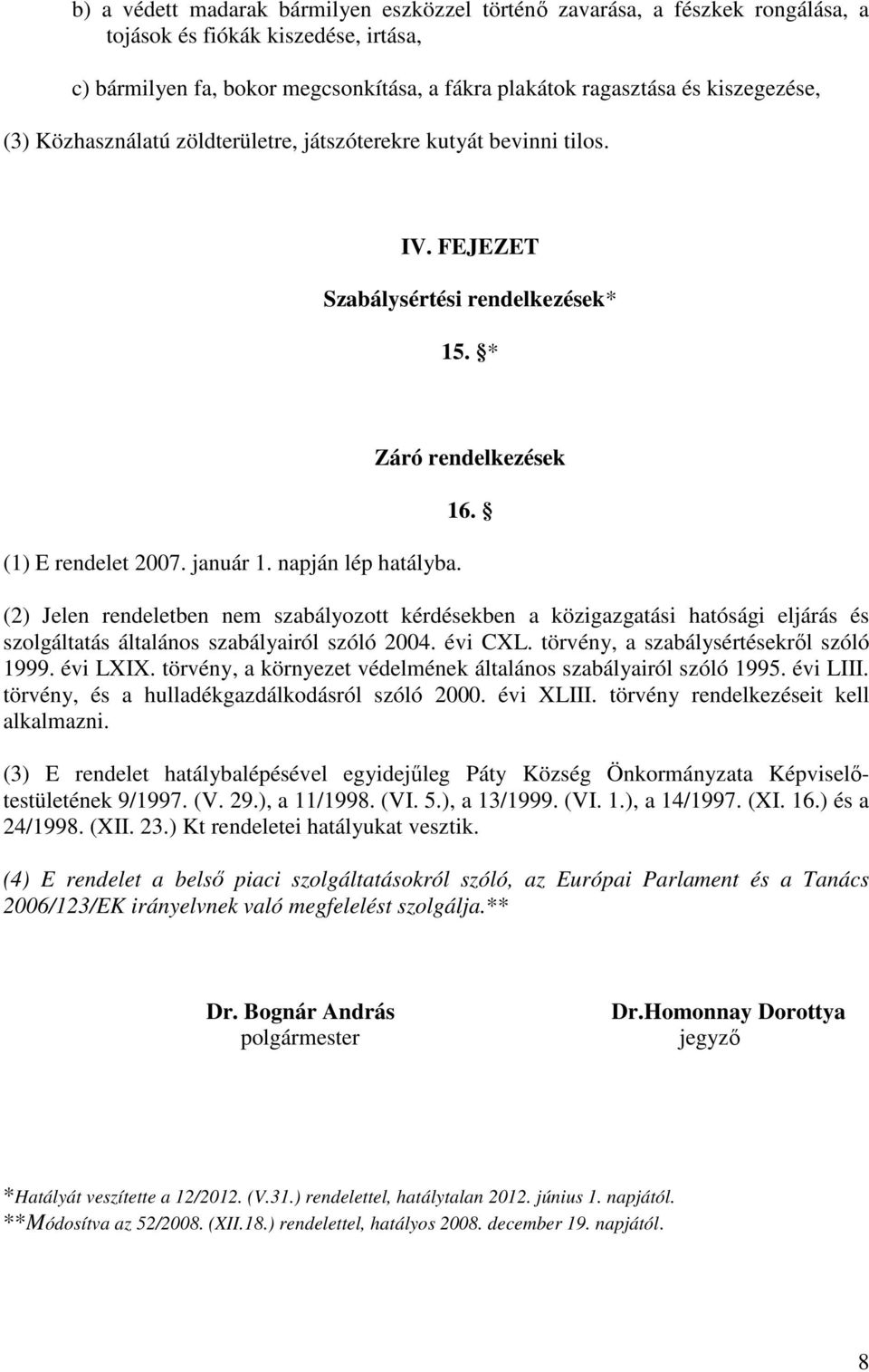 (2) Jelen rendeletben nem szabályozott kérdésekben a közigazgatási hatósági eljárás és szolgáltatás általános szabályairól szóló 2004. évi CXL. törvény, a szabálysértésekről szóló 1999. évi LXIX.