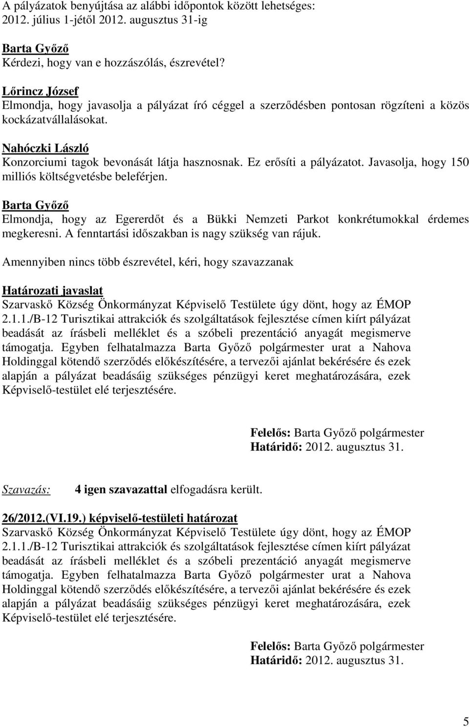 Javasolja, hogy 150 milliós költségvetésbe beleférjen. Elmondja, hogy az Egererdőt és a Bükki Nemzeti Parkot konkrétumokkal érdemes megkeresni. A fenntartási időszakban is nagy szükség van rájuk.