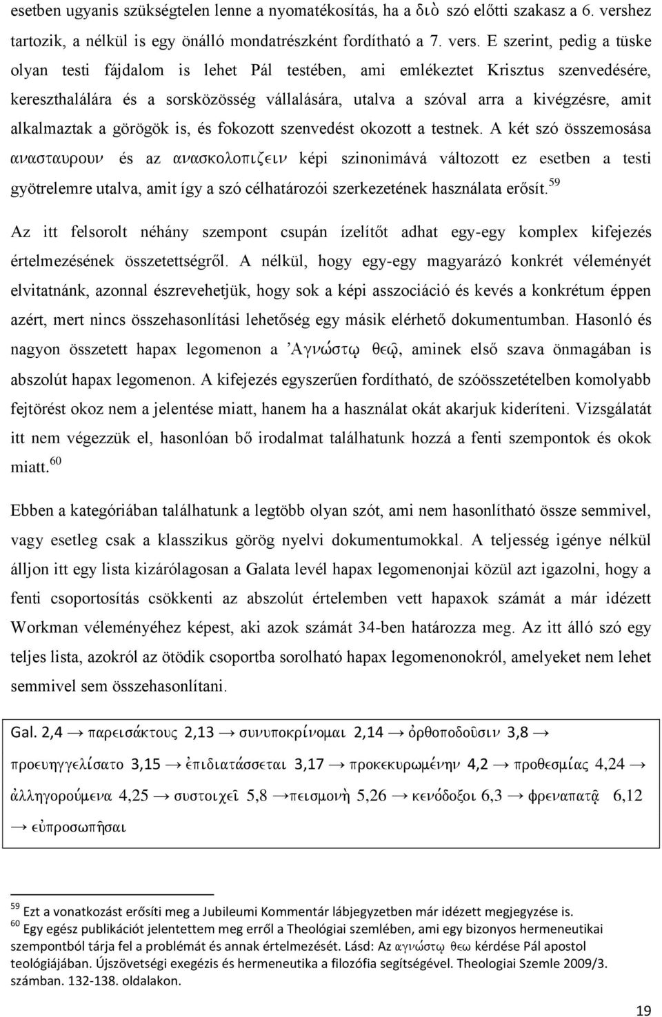 E szerint, pedig a tüske olyan testi fájdalom is lehet Pál testében, ami emlékeztet Krisztus szenvedésére, kereszthalálára és a sorsközösség vállalására, utalva a szóval arra a kivégzésre, amit