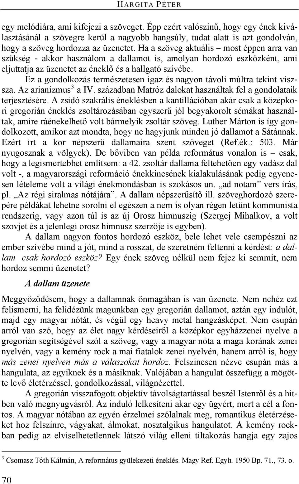 Ha a szöveg aktuális most éppen arra van szükség - akkor használom a dallamot is, amolyan hordozó eszközként, ami eljuttatja az üzenetet az éneklő és a hallgató szívébe.