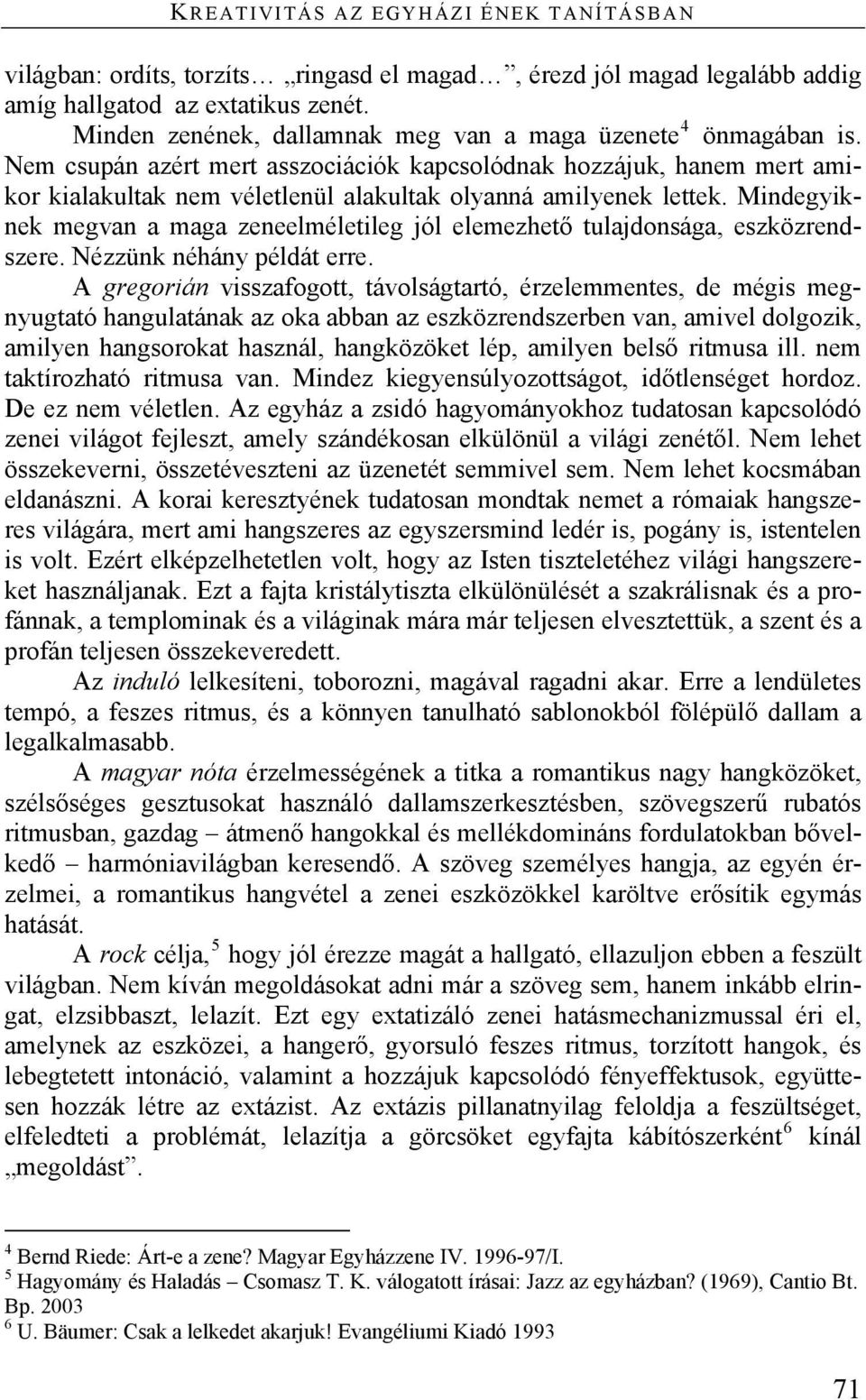 Nem csupán azért mert asszociációk kapcsolódnak hozzájuk, hanem mert amikor kialakultak nem véletlenül alakultak olyanná amilyenek lettek.
