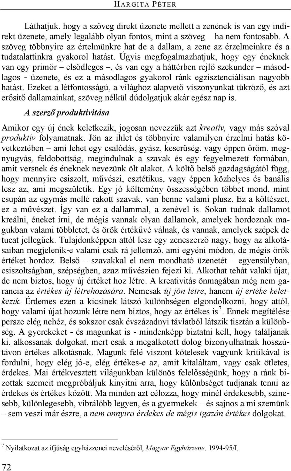 Úgyis megfogalmazhatjuk, hogy egy éneknek van egy primőr elsődleges, és van egy a háttérben rejlő szekunder másodlagos - üzenete, és ez a másodlagos gyakorol ránk egzisztenciálisan nagyobb hatást.