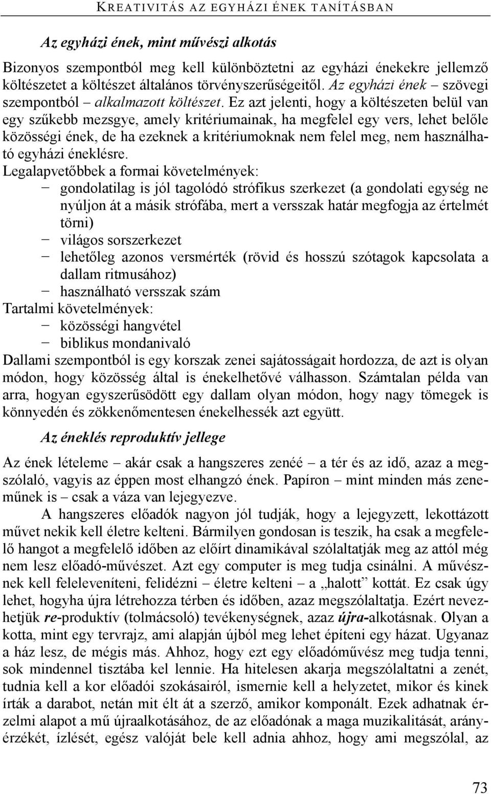 Ez azt jelenti, hogy a költészeten belül van egy szűkebb mezsgye, amely kritériumainak, ha megfelel egy vers, lehet belőle közösségi ének, de ha ezeknek a kritériumoknak nem felel meg, nem