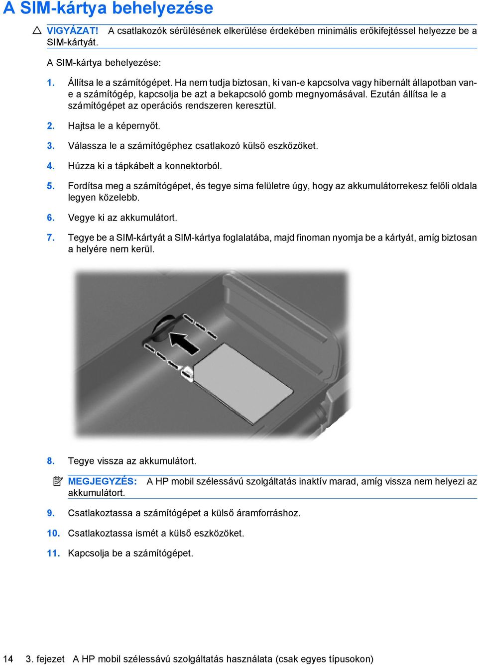 Ezután állítsa le a számítógépet az operációs rendszeren keresztül. 2. Hajtsa le a képernyőt. 3. Válassza le a számítógéphez csatlakozó külső eszközöket. 4. Húzza ki a tápkábelt a konnektorból. 5.