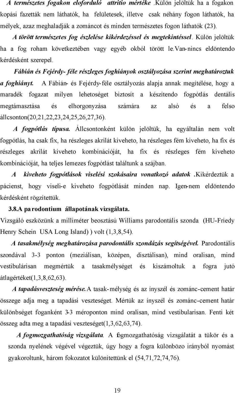 A törött természetes fog észlelése kikérdezéssel és megtekintéssel. Külön jelöltük ha a fog roham következtében vagy egyéb okból törött le.van-nincs eldöntendo kérdésként szerepel.