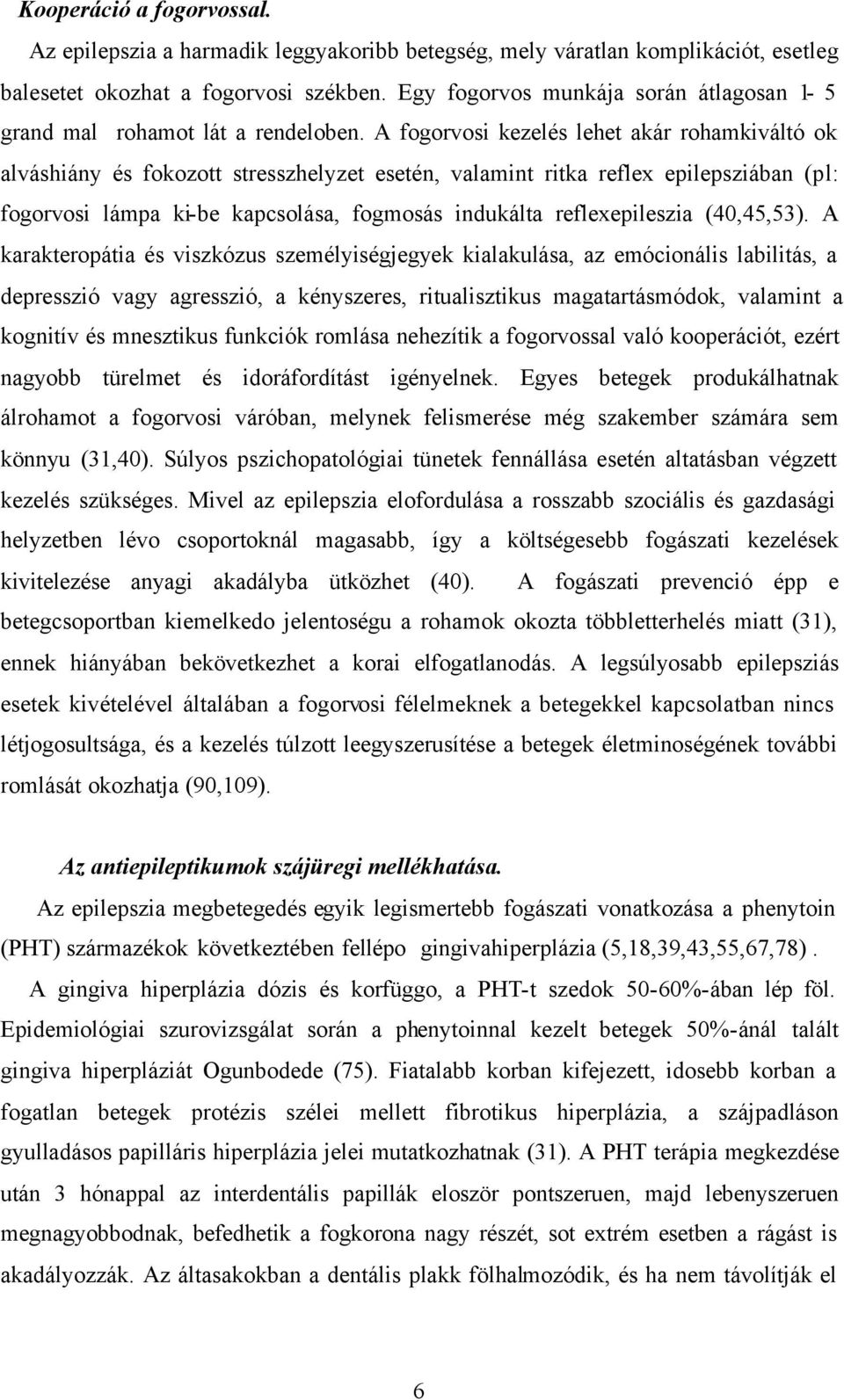 A fogorvosi kezelés lehet akár rohamkiváltó ok alváshiány és fokozott stresszhelyzet esetén, valamint ritka reflex epilepsziában (pl: fogorvosi lámpa ki-be kapcsolása, fogmosás indukálta