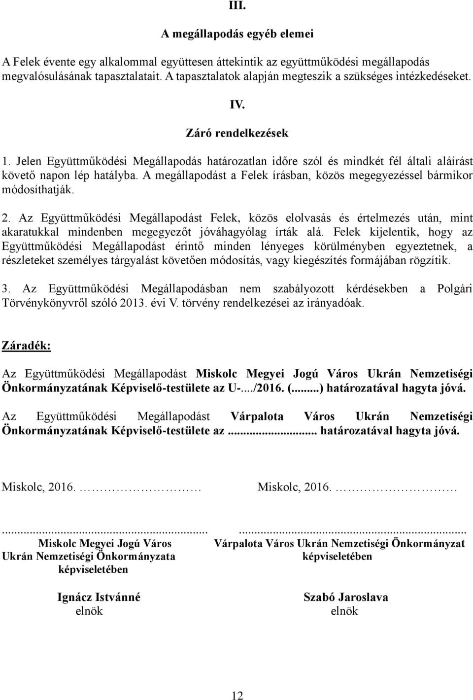 Jelen Együttműködési Megállapodás határozatlan időre szól és mindkét fél általi aláírást követő napon lép hatályba. A megállapodást a Felek írásban, közös megegyezéssel bármikor módosíthatják. 2.