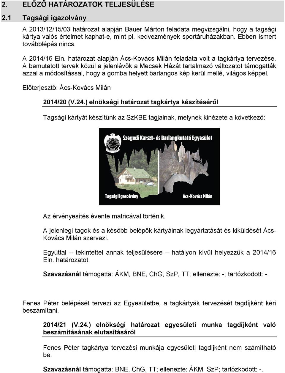 A bemutatott tervek közül a jelenlévők a Mecsek Házát tartalmazó változatot támogatták azzal a módosítással, hogy a gomba helyett barlangos kép kerül mellé, világos képpel.