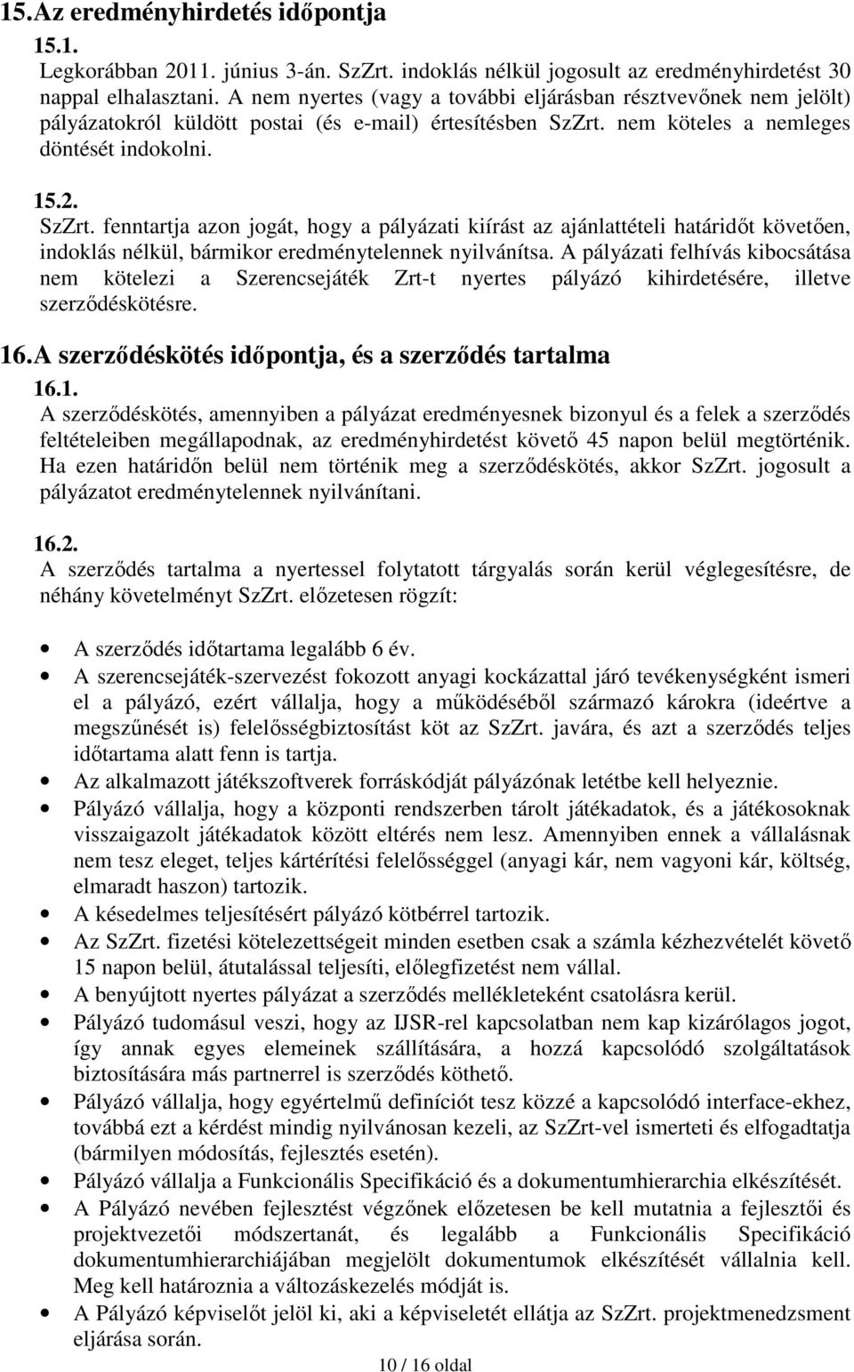 nem köteles a nemleges döntését indokolni. 15.2. SzZrt. fenntartja azon jogát, hogy a pályázati kiírást az ajánlattételi határidıt követıen, indoklás nélkül, bármikor eredménytelennek nyilvánítsa.