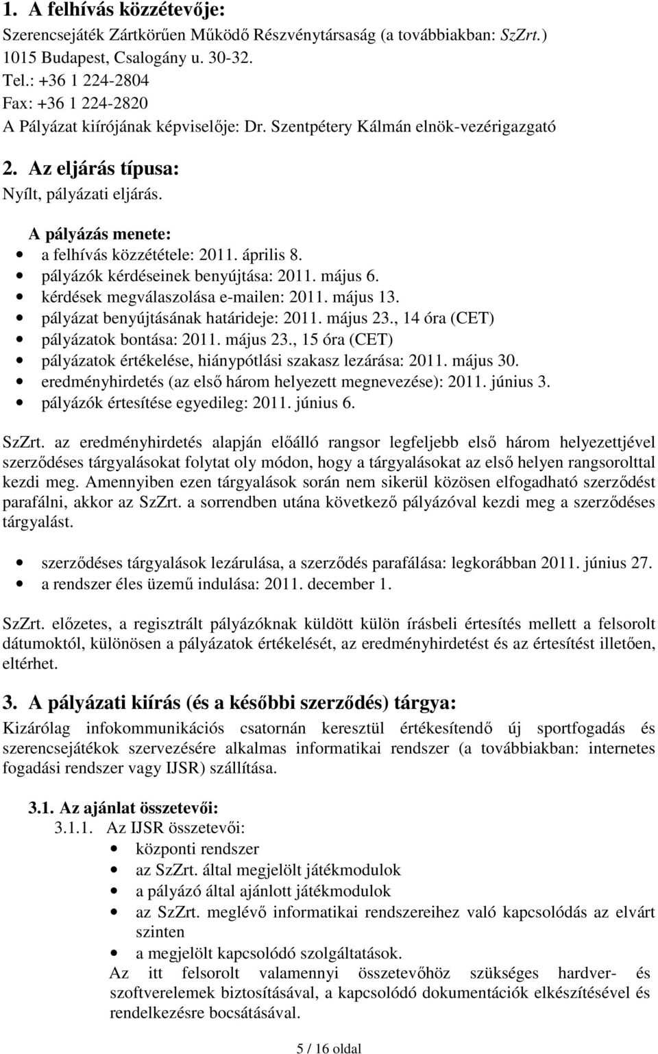 A pályázás menete: a felhívás közzététele: 2011. április 8. pályázók kérdéseinek benyújtása: 2011. május 6. kérdések megválaszolása e-mailen: 2011. május 13. pályázat benyújtásának határideje: 2011.