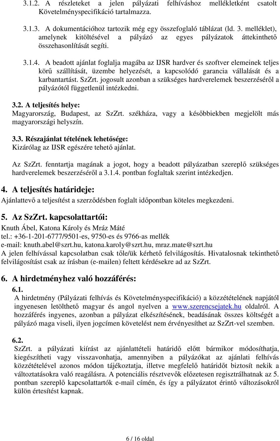 A beadott ajánlat foglalja magába az IJSR hardver és szoftver elemeinek teljes körő szállítását, üzembe helyezését, a kapcsolódó garancia vállalását és a karbantartást. SzZrt.