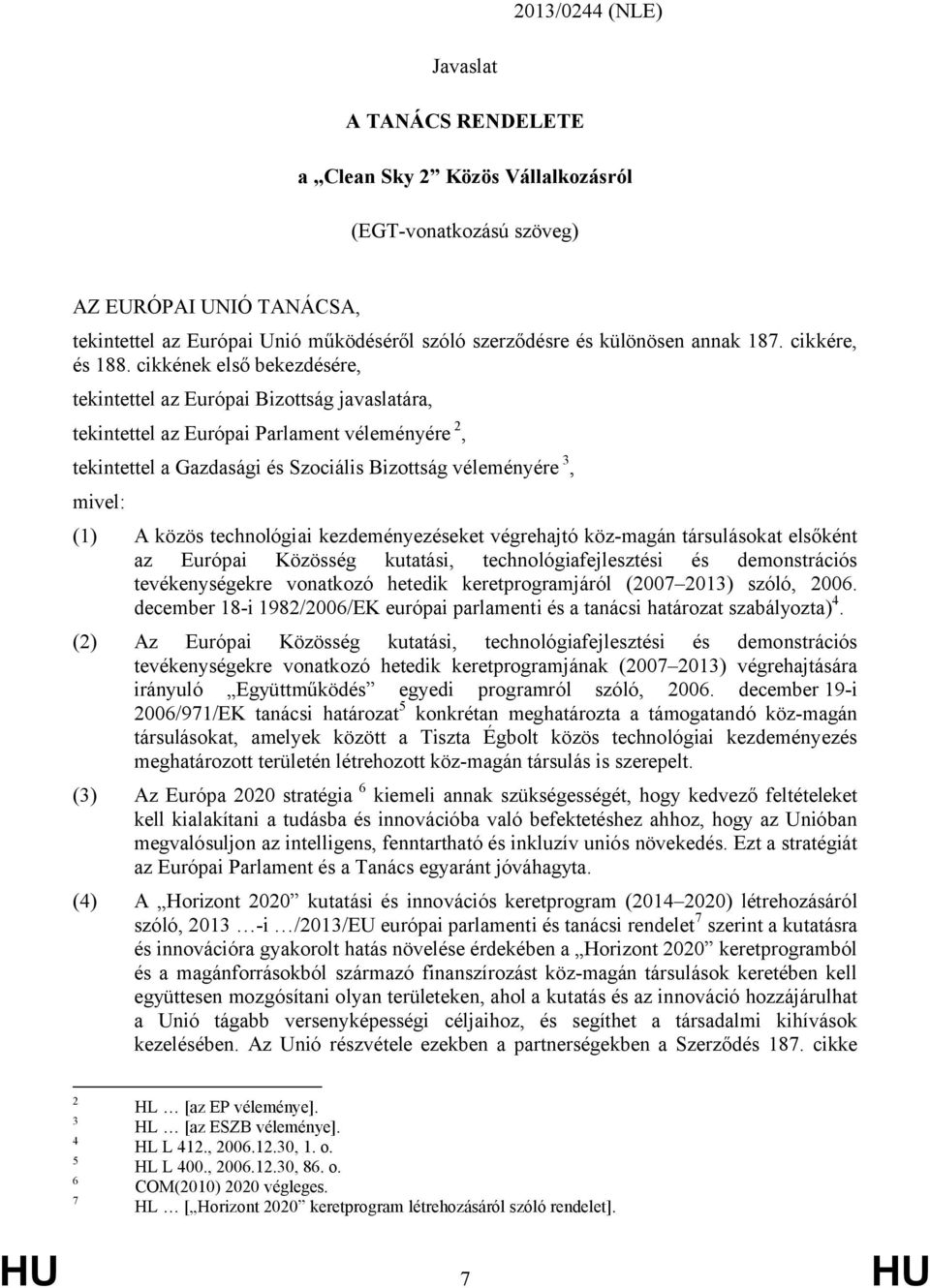 cikkének első bekezdésére, tekintettel az Európai Bizottság javaslatára, tekintettel az Európai Parlament véleményére 2, tekintettel a Gazdasági és Szociális Bizottság véleményére 3, mivel: (1) A