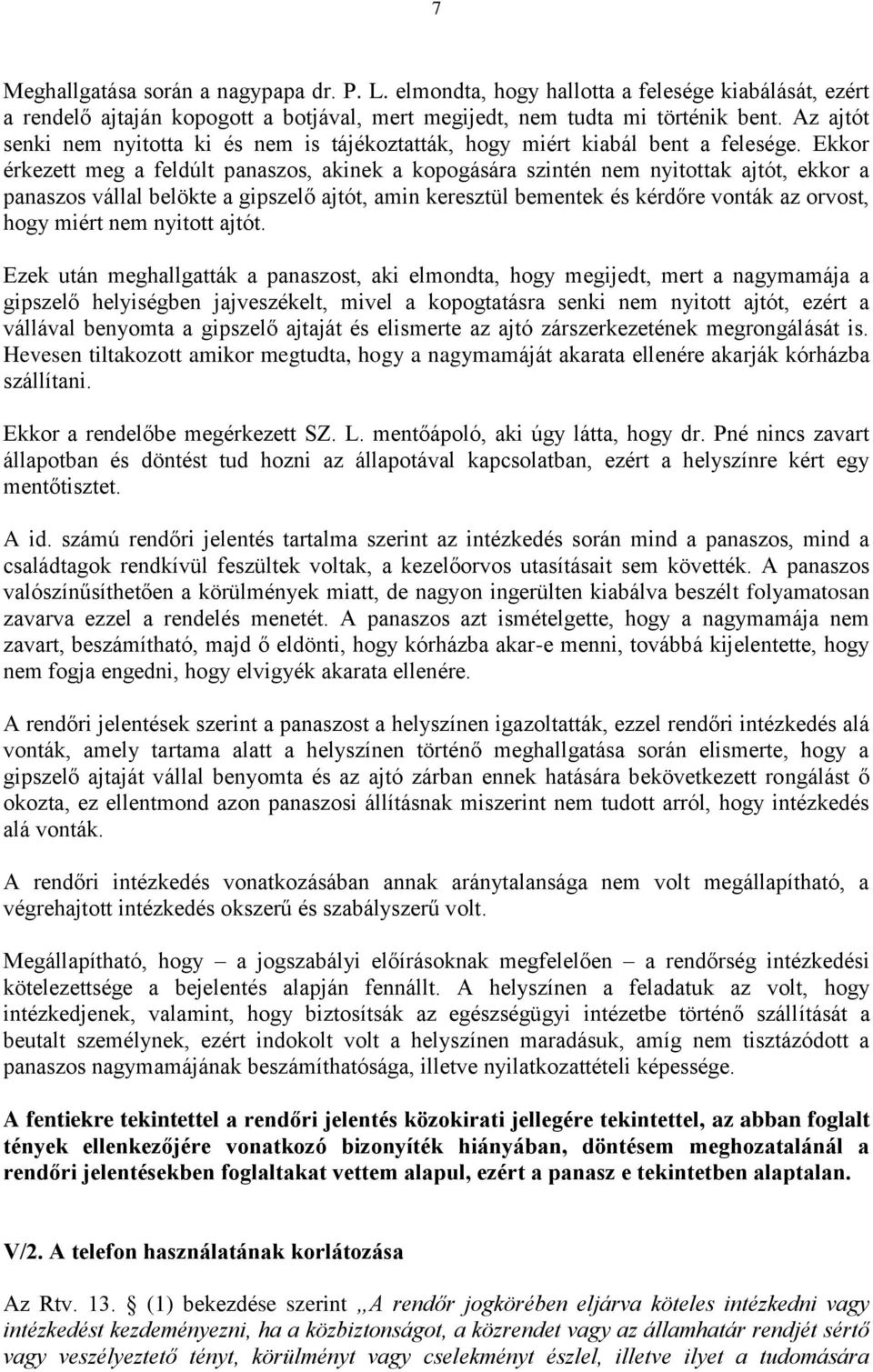 Ekkor érkezett meg a feldúlt panaszos, akinek a kopogására szintén nem nyitottak ajtót, ekkor a panaszos vállal belökte a gipszelő ajtót, amin keresztül bementek és kérdőre vonták az orvost, hogy