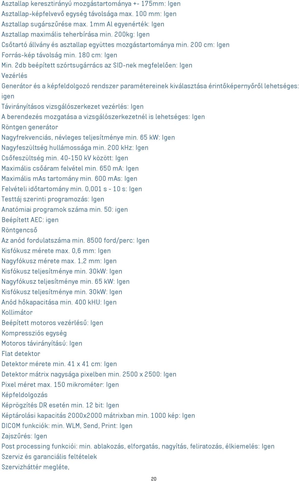 2db beépített szórtsugárrács az SID-nek megfelelően: Igen Vezérlés Generátor és a képfeldolgozó rendszer paramétereinek kiválasztása érintőképernyőről lehetséges: igen Távirányításos