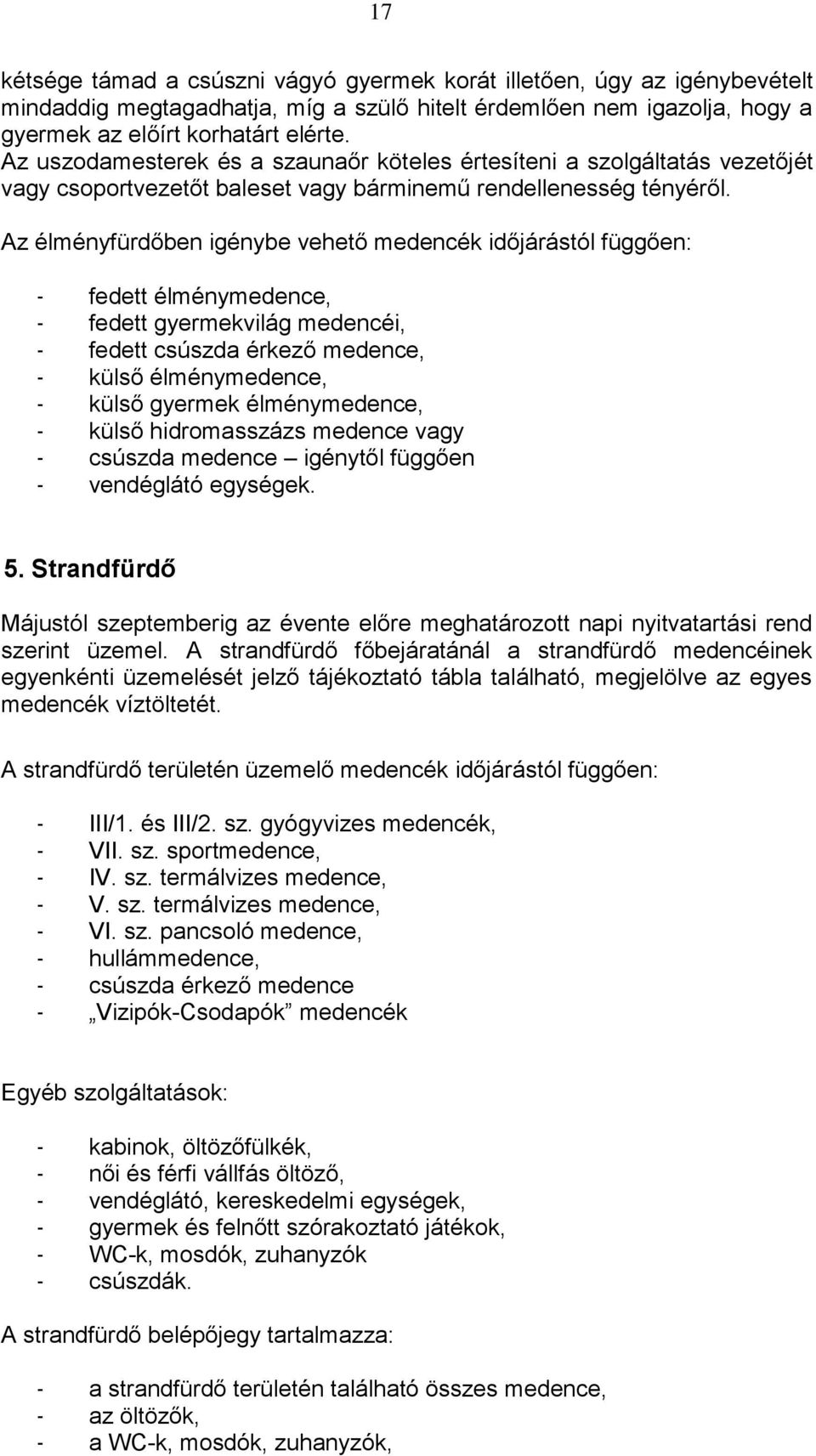 Az élményfürdőben igénybe vehető medencék időjárástól függően: - fedett élménymedence, - fedett gyermekvilág medencéi, - fedett csúszda érkező medence, - külső élménymedence, - külső gyermek