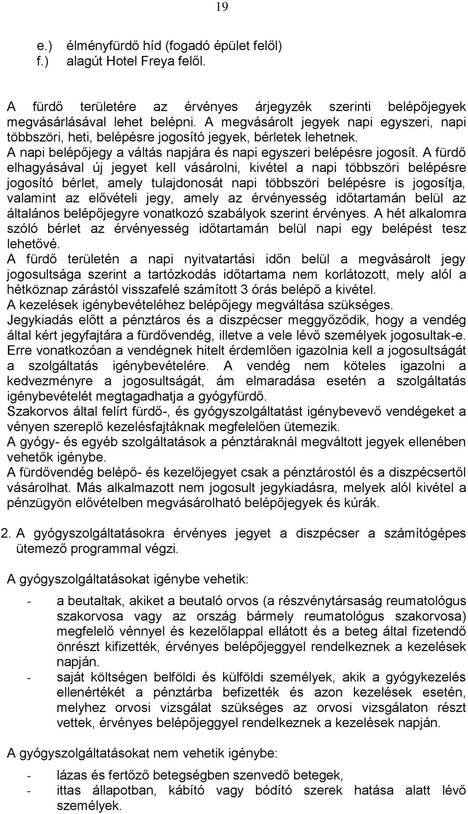 A fürdő elhagyásával új jegyet kell vásárolni, kivétel a napi többszöri belépésre jogosító bérlet, amely tulajdonosát napi többszöri belépésre is jogosítja, valamint az elővételi jegy, amely az