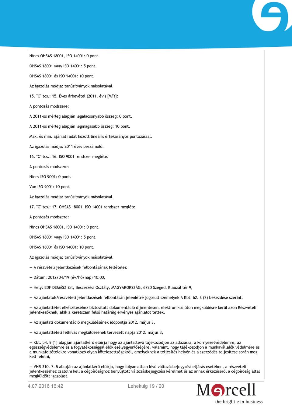 2011 éves beszámoló. 16. "C" tcs.: 16. ISO 9001 rendszer megléte: Nincs ISO 9001: 0 pont. Van ISO 9001: 10 pont. tanúsítványok másolatával. 17. "C" tcs.: 17.