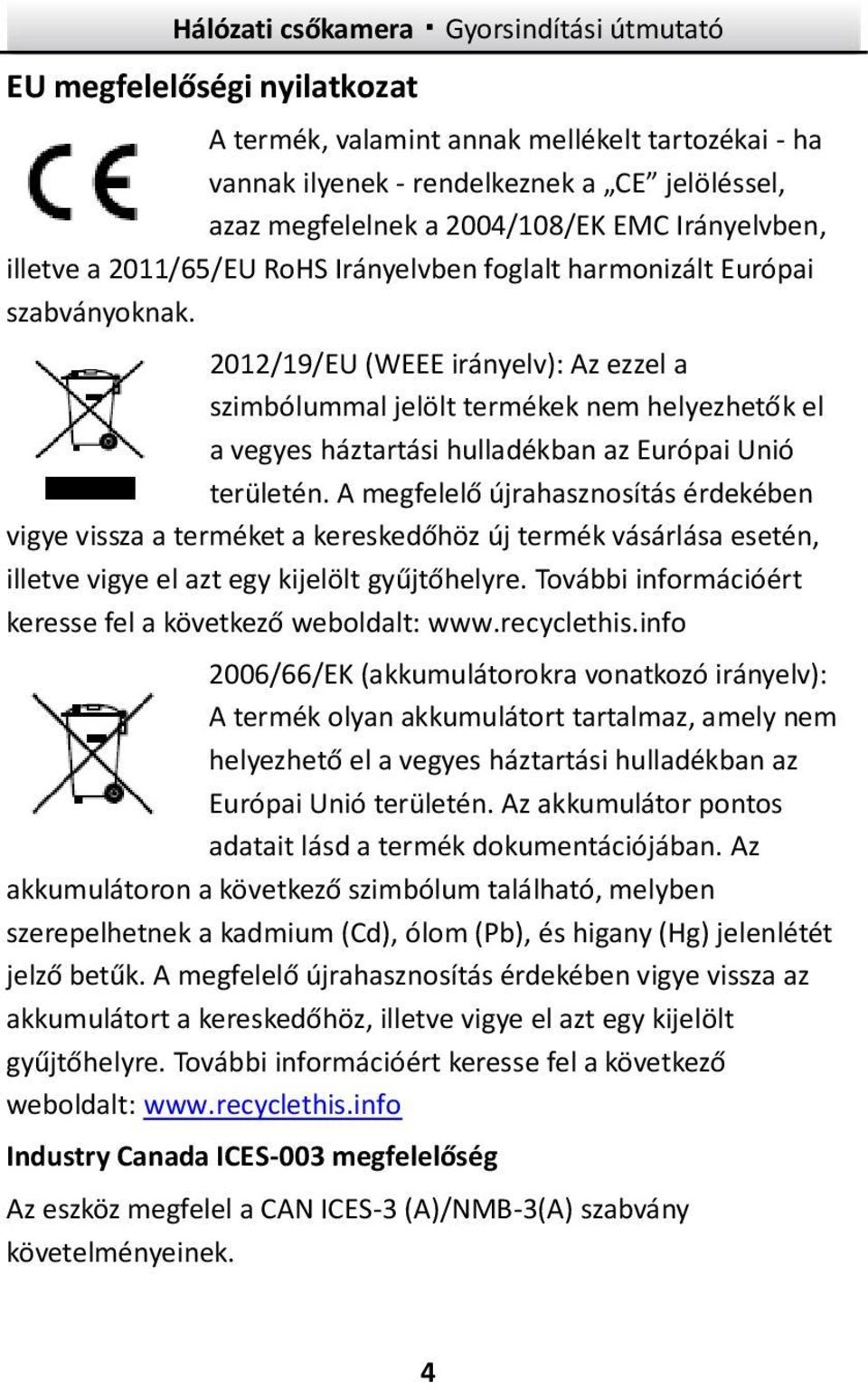 2012/19/EU (WEEE irányelv): Az ezzel a szimbólummal jelölt termékek nem helyezhetők el a vegyes háztartási hulladékban az Európai Unió területén.