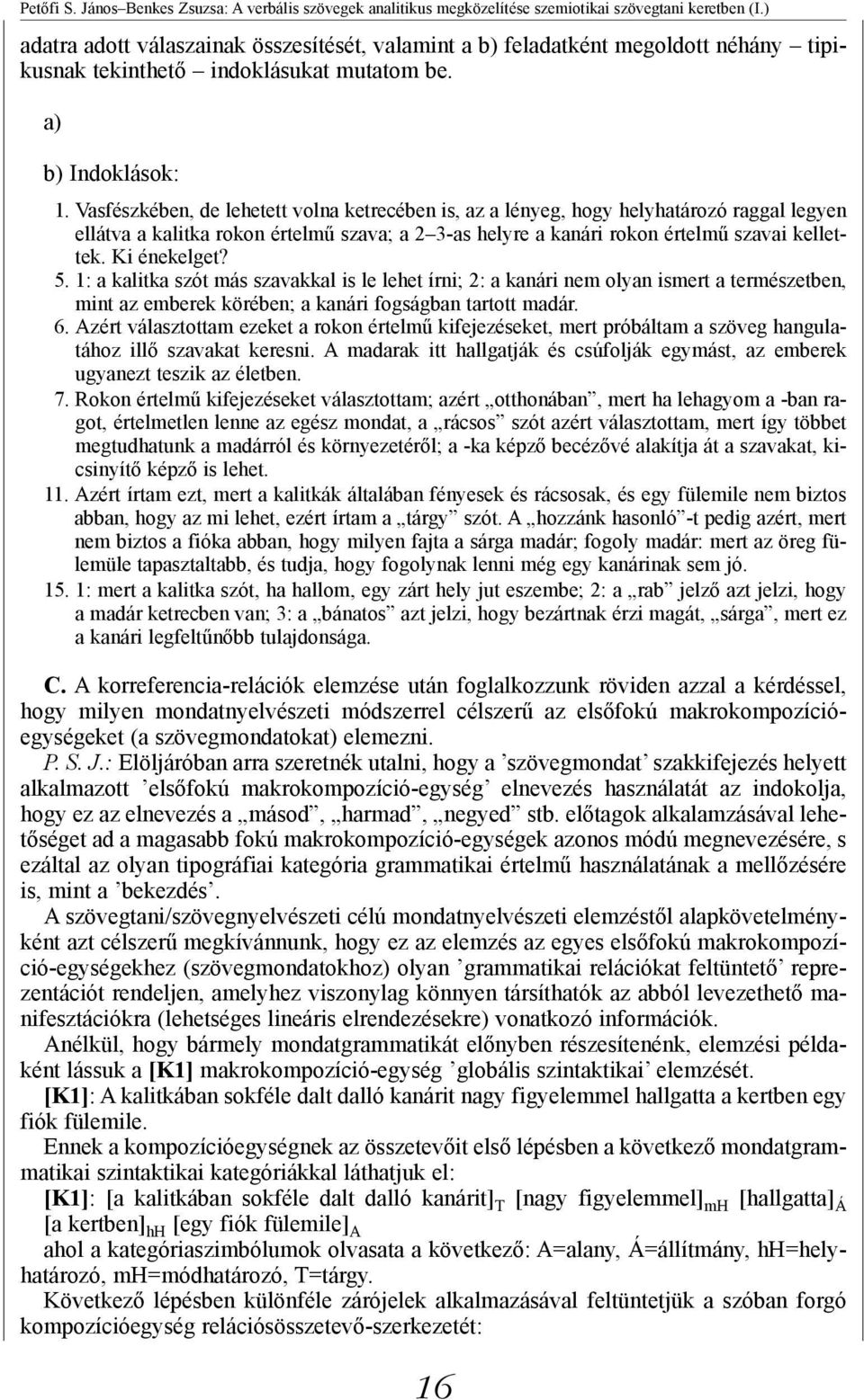 Vasfészkében, de lehetett volna ketrecében is, az a lényeg, hogy helyhatározó raggal legyen ellátva a kalitka rokon értelmű szava; a 2 3-as helyre a kanári rokon értelmű szavai kellettek.