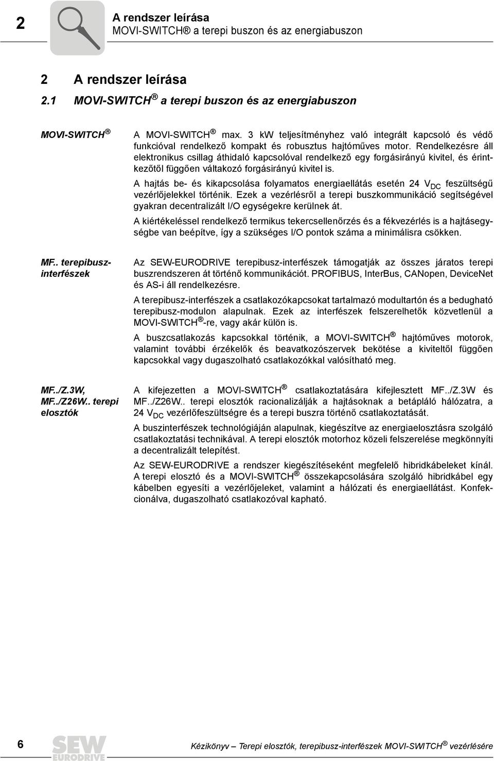 Rendelkezésre áll elektronikus csillag áthidaló kapcsolóval rendelkező egy forgásirányú kivitel, és érintkezőtől függően váltakozó forgásirányú kivitel is.