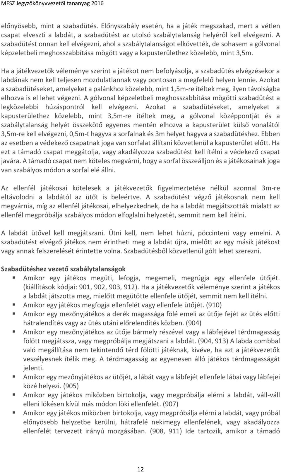 Ha a játékvezetők véleménye szerint a játékot nem befolyásolja, a szabadütés elvégzésekor a labdának nem kell teljesen mozdulatlannak vagy pontosan a megfelelő helyen lennie.