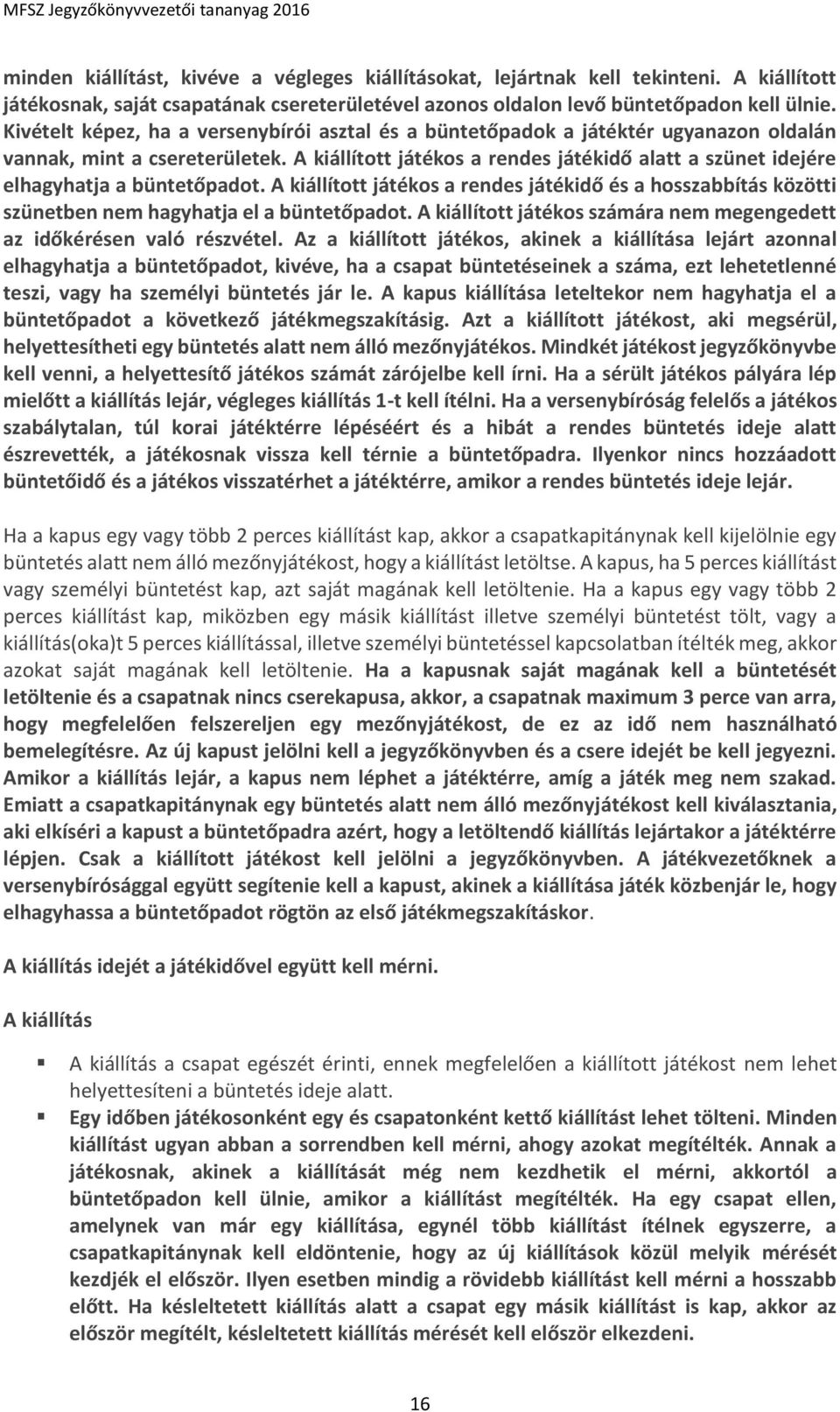 A kiállított játékos a rendes játékidő alatt a szünet idejére elhagyhatja a büntetőpadot. A kiállított játékos a rendes játékidő és a hosszabbítás közötti szünetben nem hagyhatja el a büntetőpadot.