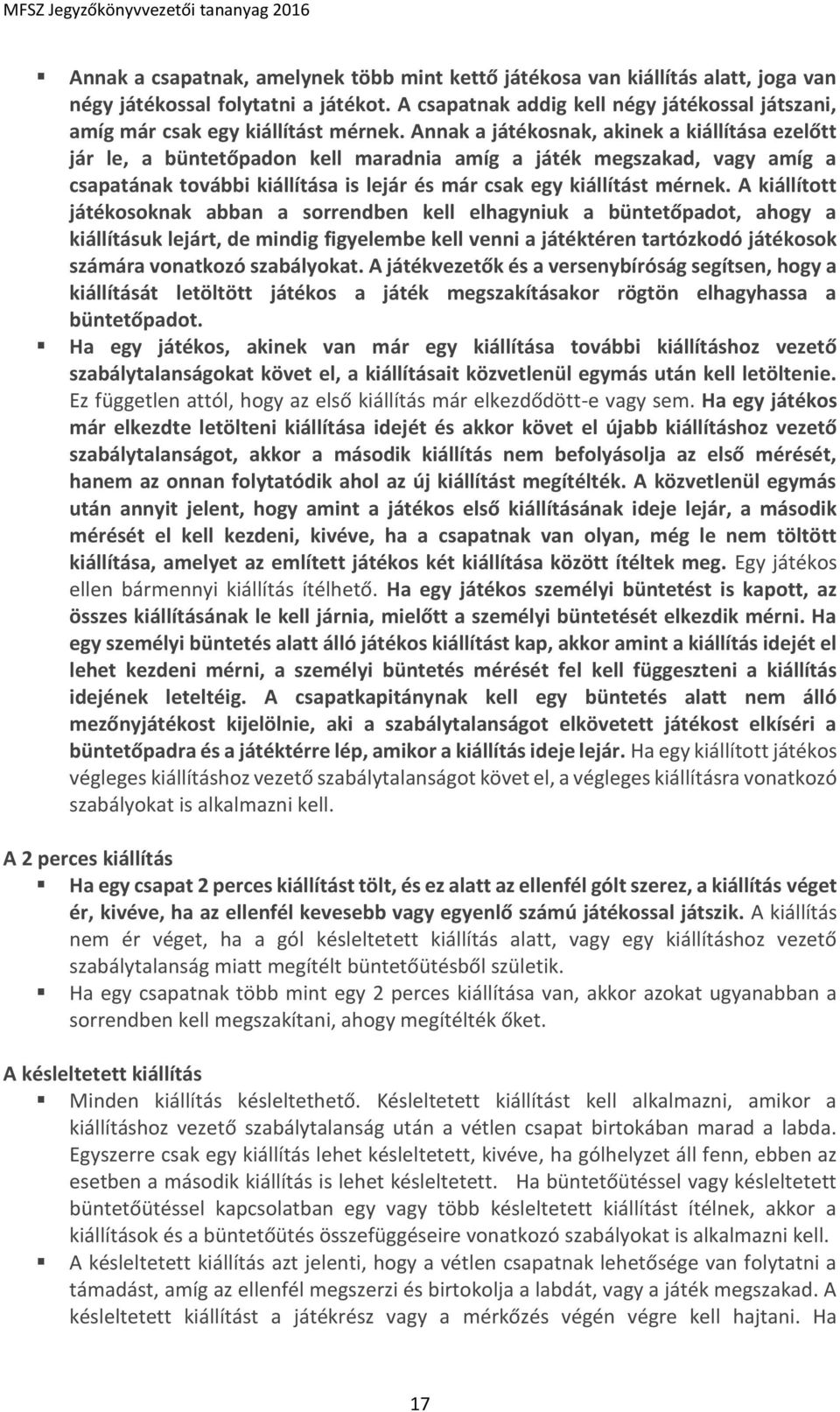 Annak a játékosnak, akinek a kiállítása ezelőtt jár le, a büntetőpadon kell maradnia amíg a játék megszakad, vagy amíg a csapatának további kiállítása is lejár és már csak egy kiállítást mérnek.