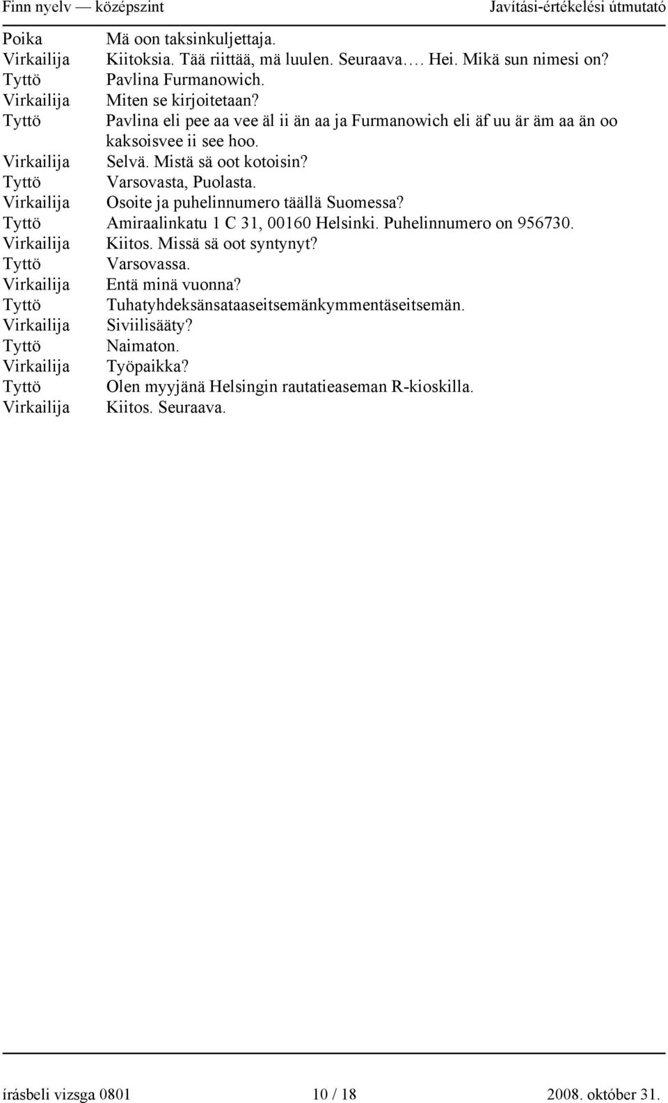 Osoite ja puhelinnumero täällä Suomessa? Tyttö Amiraalinkatu 1 C 31, 00160 Helsinki. Puhelinnumero on 956730. Kiitos. Missä sä oot syntynyt? Tyttö Varsovassa.