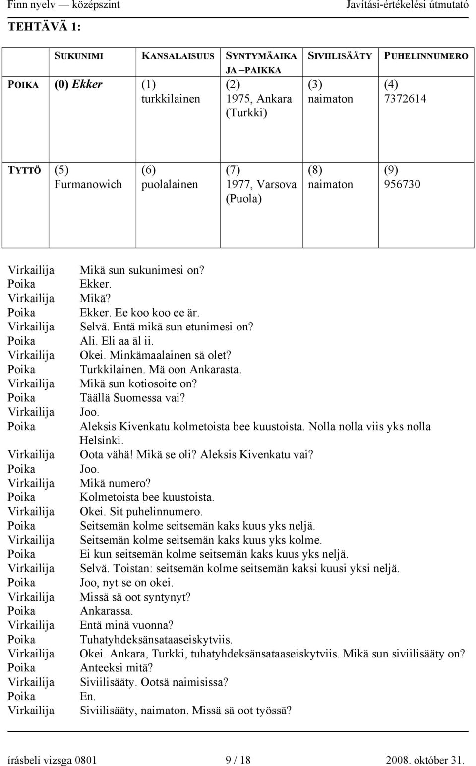 Minkämaalainen sä olet? Turkkilainen. Mä oon Ankarasta. Mikä sun kotiosoite on? Täällä Suomessa vai? Joo. Aleksis Kivenkatu kolmetoista bee kuustoista. Nolla nolla viis yks nolla Helsinki. Oota vähä!