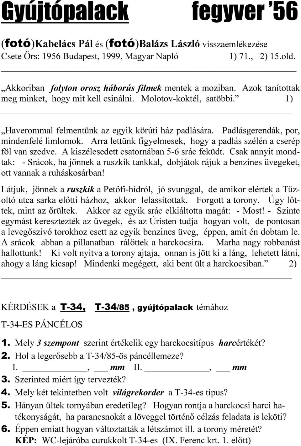 Padlásgerendák, por, mindenfelé limlomok. Arra lettünk figyelmesek, hogy a padlás szélén a cserép föl van szedve. A kiszélesedett csatornában 5-6 srác feküdt.