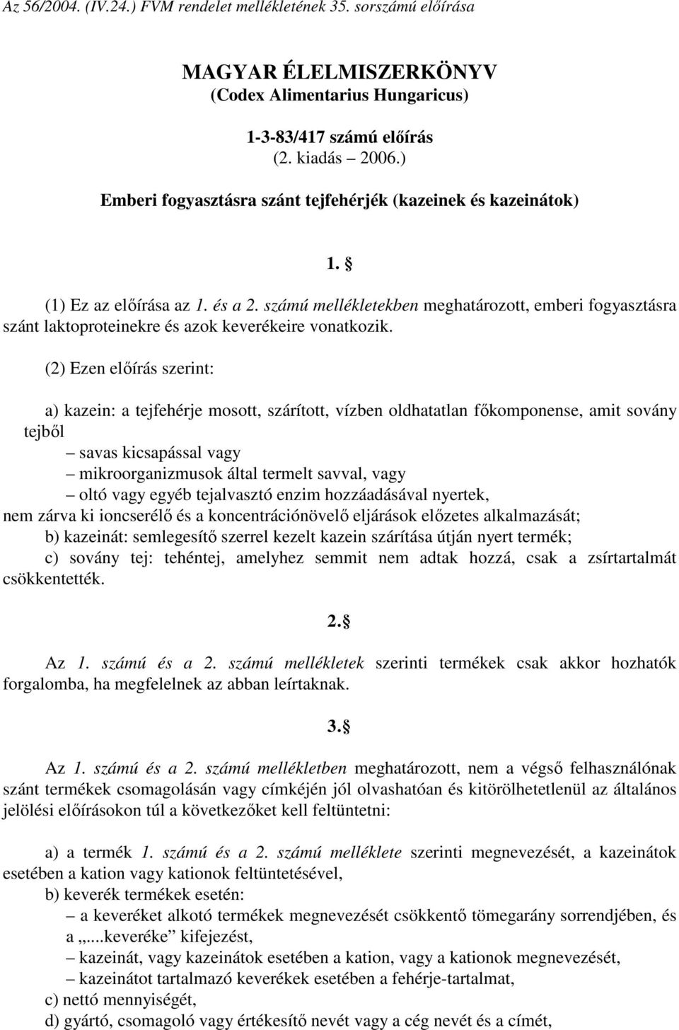 kazein: a tejfehérje mosott, szárított, vízben oldhatatlan főkomponense, amit sovány tejből savas kicsapással vagy mikroorganizmusok által termelt savval, vagy oltó vagy egyéb tejalvasztó enzim