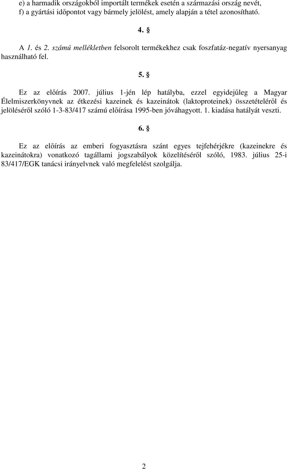 étkezési kazeinek és kazeinátok (laktoproteinek) összetételéről és jelöléséről szóló 1-3-83/417 számú előírása 1995-ben jóváhagyott 1 kiadása hatályát veszti 6 Ez az előírás az emberi