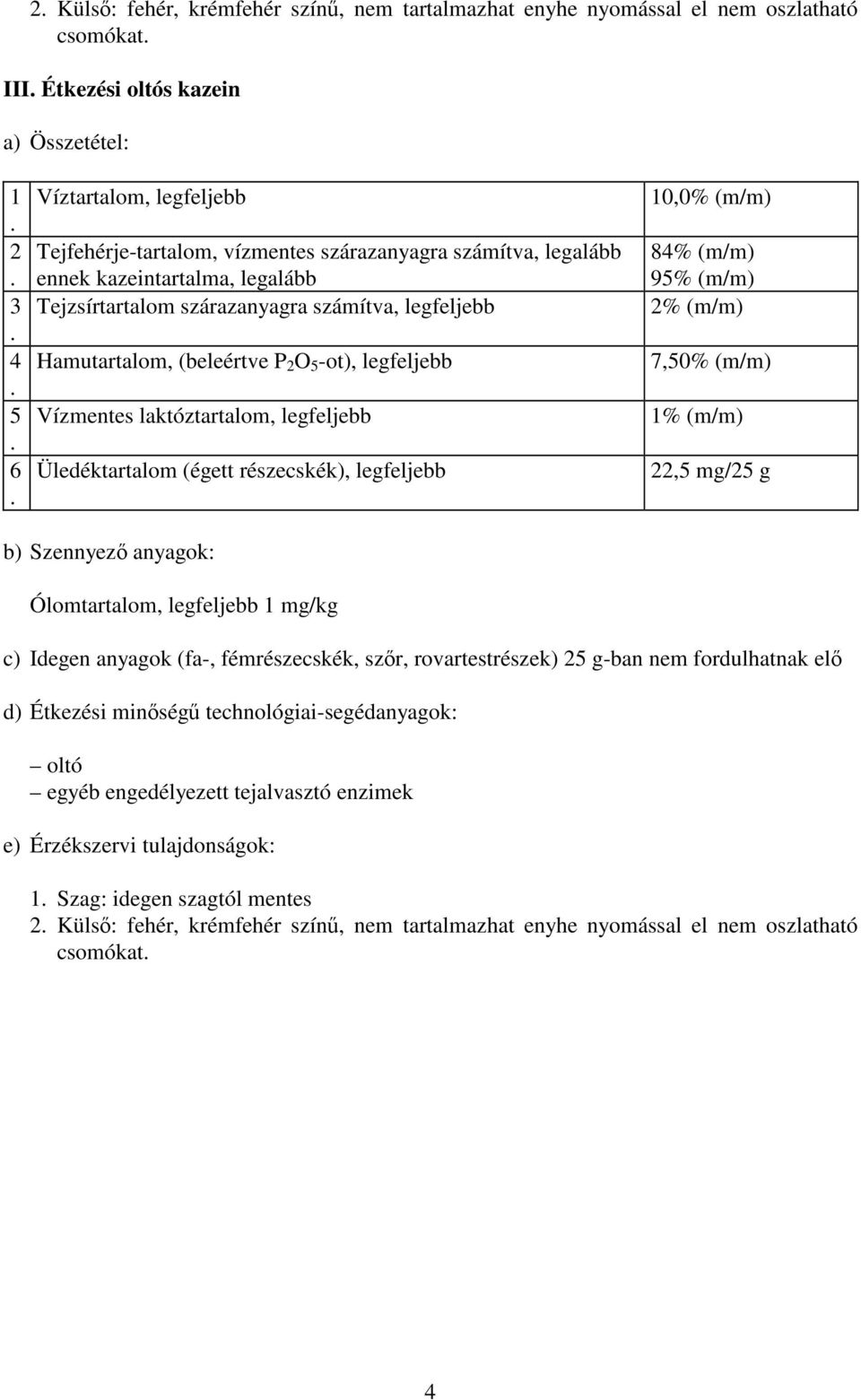 Üledéktartalom (égett részecskék), legfeljebb 10,0% (m/m) 84% (m/m) 95% (m/m) 2% (m/m) 7,50% (m/m) 1% (m/m) 22,5 mg/25 g b) Szennyező anyagok: Ólomtartalom, legfeljebb 1 mg/kg c) Idegen anyagok (fa-,