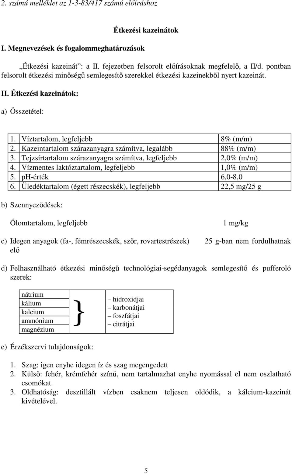 (m/m) 3 Tejzsírtartalom szárazanyagra számítva, legfeljebb 2,0% (m/m) 4 Vízmentes laktóztartalom, legfeljebb 1,0% (m/m) 5 ph-érték 6,0-8,0 6 Üledéktartalom (égett részecskék), legfeljebb 22,5 mg/25 g