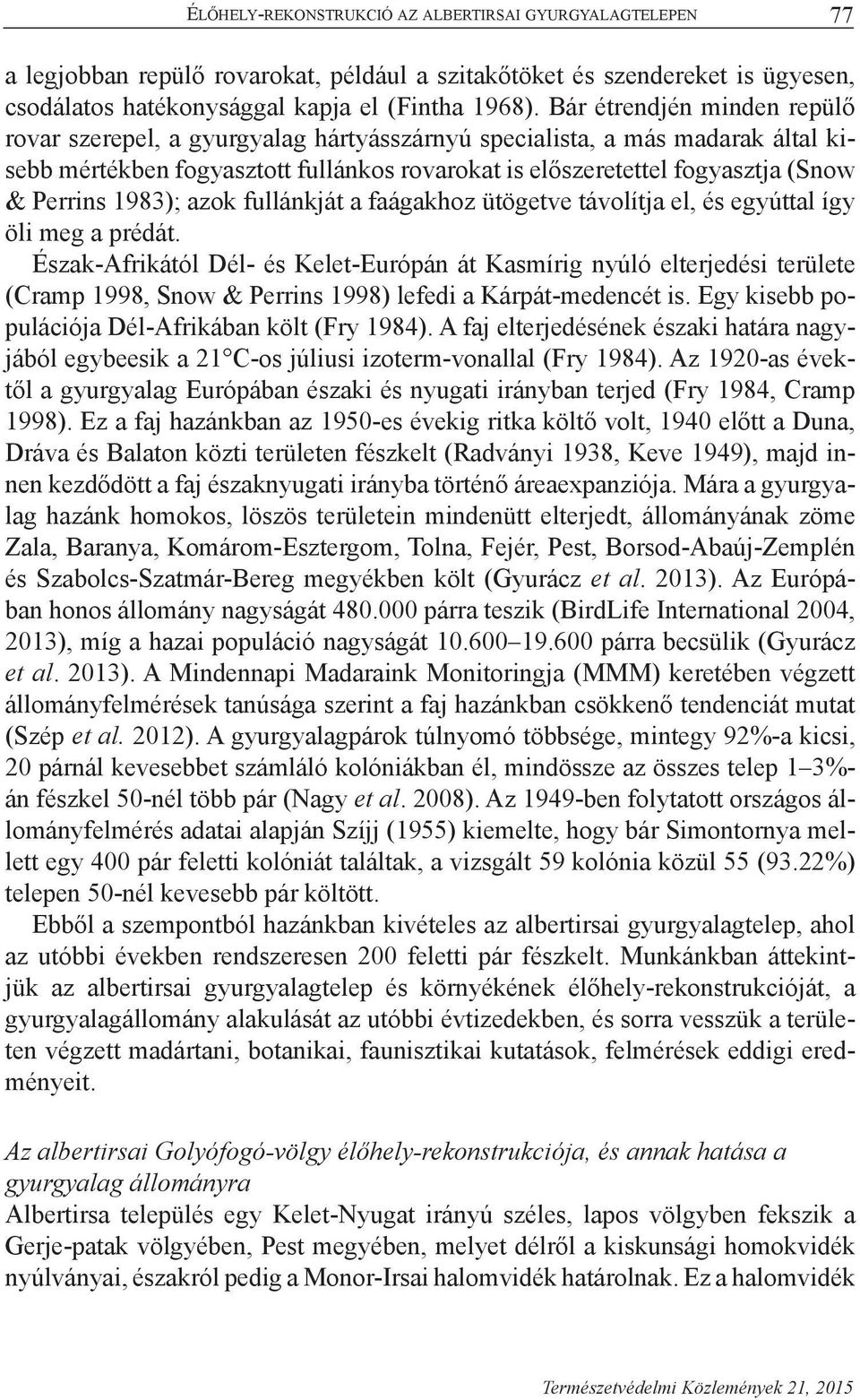 1983); azok fullánkját a faágakhoz ütögetve távolítja el, és egyúttal így öli meg a prédát.