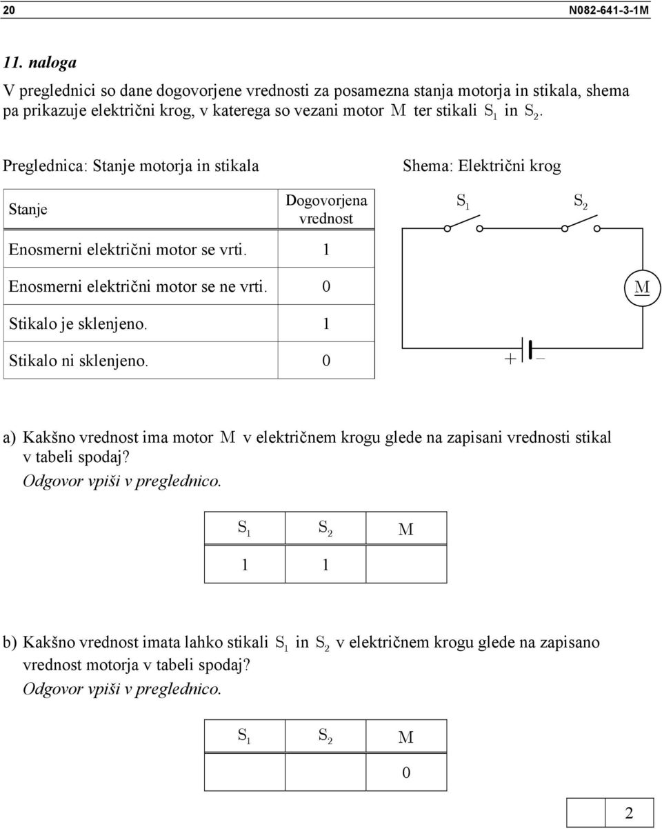 2 Preglednica: Stanje motorja in stikala Stanje ogovorjena vrednost Enosmerni električni motor se vrti. Shema: Električni krog S S2 Enosmerni električni motor se ne vrti.