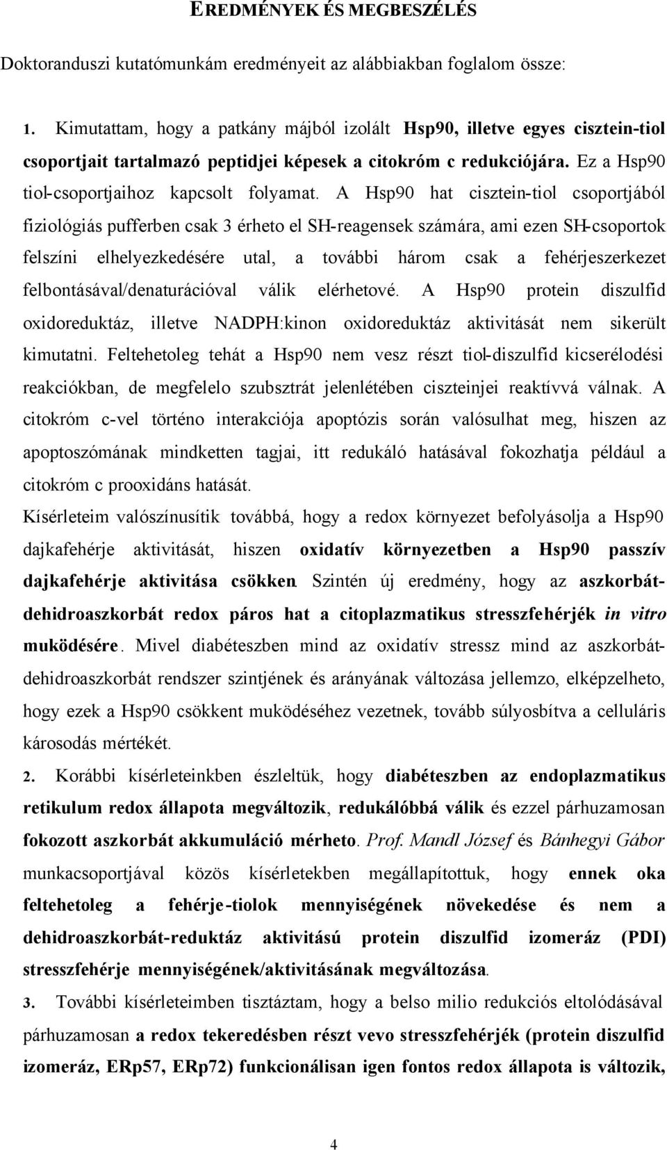 A Hsp90 hat cisztein-tiol csoportjából fiziológiás pufferben csak 3 érheto el SH-reagensek számára, ami ezen SH-csoportok felszíni elhelyezkedésére utal, a további három csak a fehérjeszerkezet