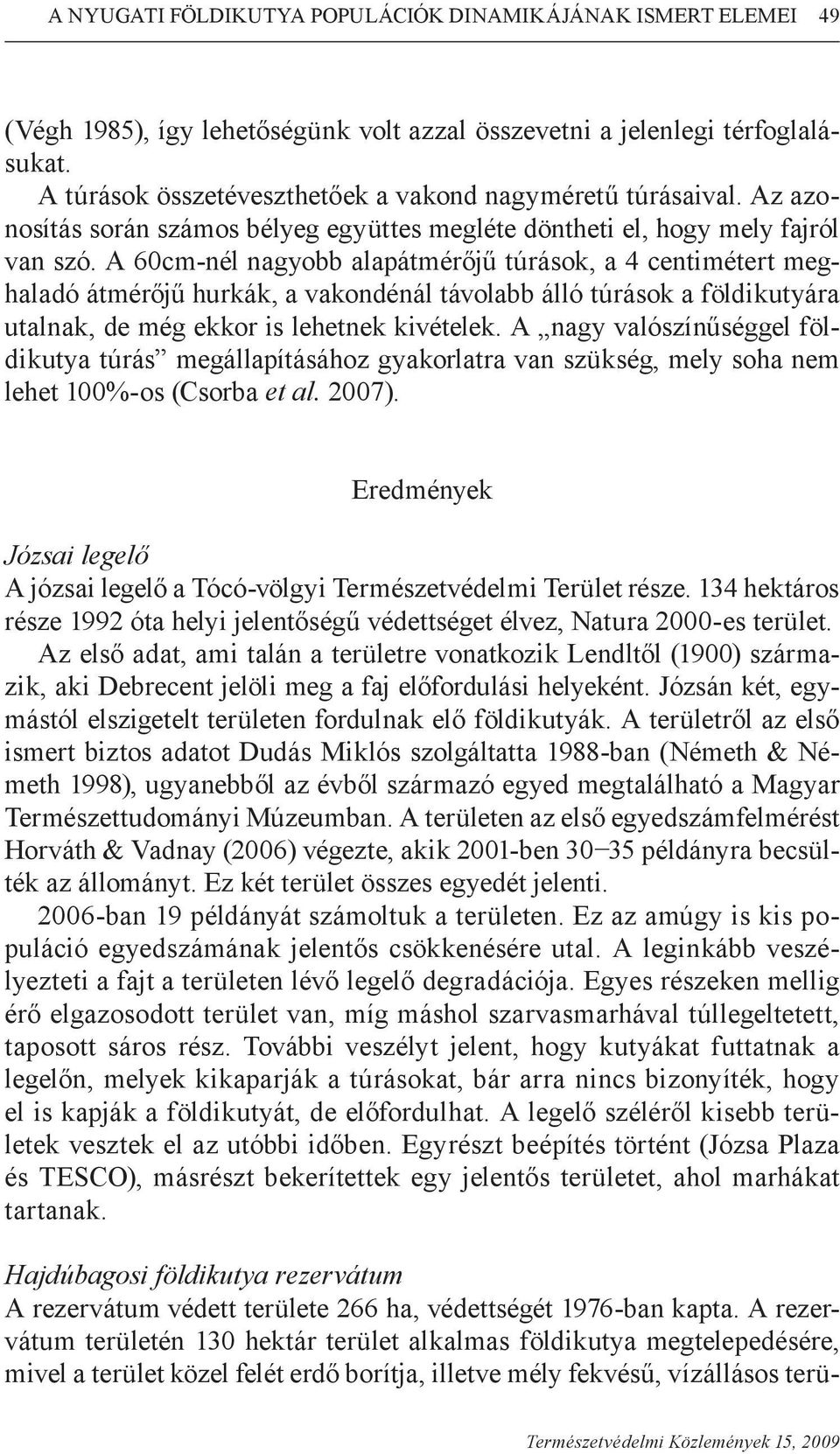 A 60cm-nél nagyobb alapátmérőjű túrások, a 4 centimétert meghaladó átmérőjű hurkák, a vakondénál távolabb álló túrások a földikutyára utalnak, de még ekkor is lehetnek kivételek.