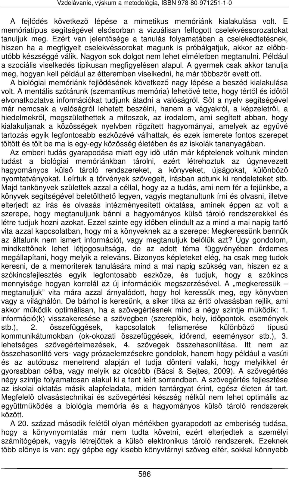 Nagyon sok dolgot nem lehet elméletben megtanulni. Például a szociális viselkedés tipikusan megfigyelésen alapul.