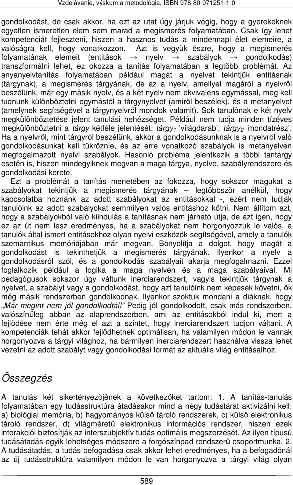 Azt is vegyük észre, hogy a megismerés folyamatának elemeit (entitások nyelv szabályok gondolkodás) transzformálni lehet, ez okozza a tanítás folyamatában a legtöbb problémát.