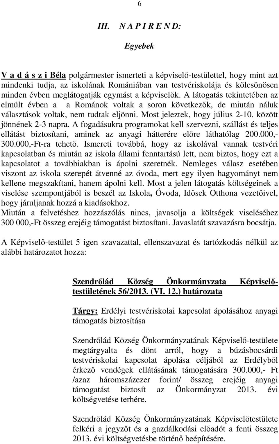 meglátogatják egymást a képviselők. A látogatás tekintetében az elmúlt évben a a Románok voltak a soron következők, de miután náluk választások voltak, nem tudtak eljönni.