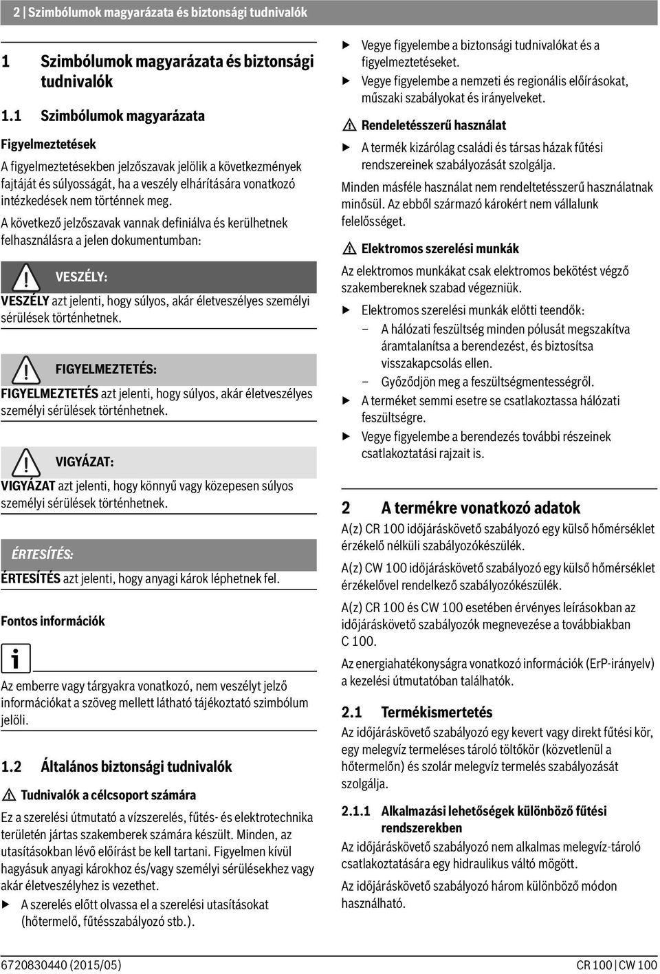 A következő jelzőszavak vannak definiálva és kerülhetnek felhasználásra a jelen dokumentumban: VESZÉLY: VESZÉLY azt jelenti, hogy súlyos, akár életveszélyes személyi sérülések történhetnek.