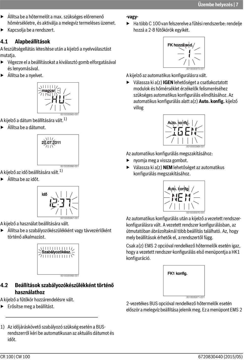 1 Alapbeállítások A feszültségellátás létesítése után a kijelző a nyelvválasztást mutatja. Végezze el a beállításokat a kiválasztó gomb elforgatásával és lenyomásával. Állítsa be a nyelvet.