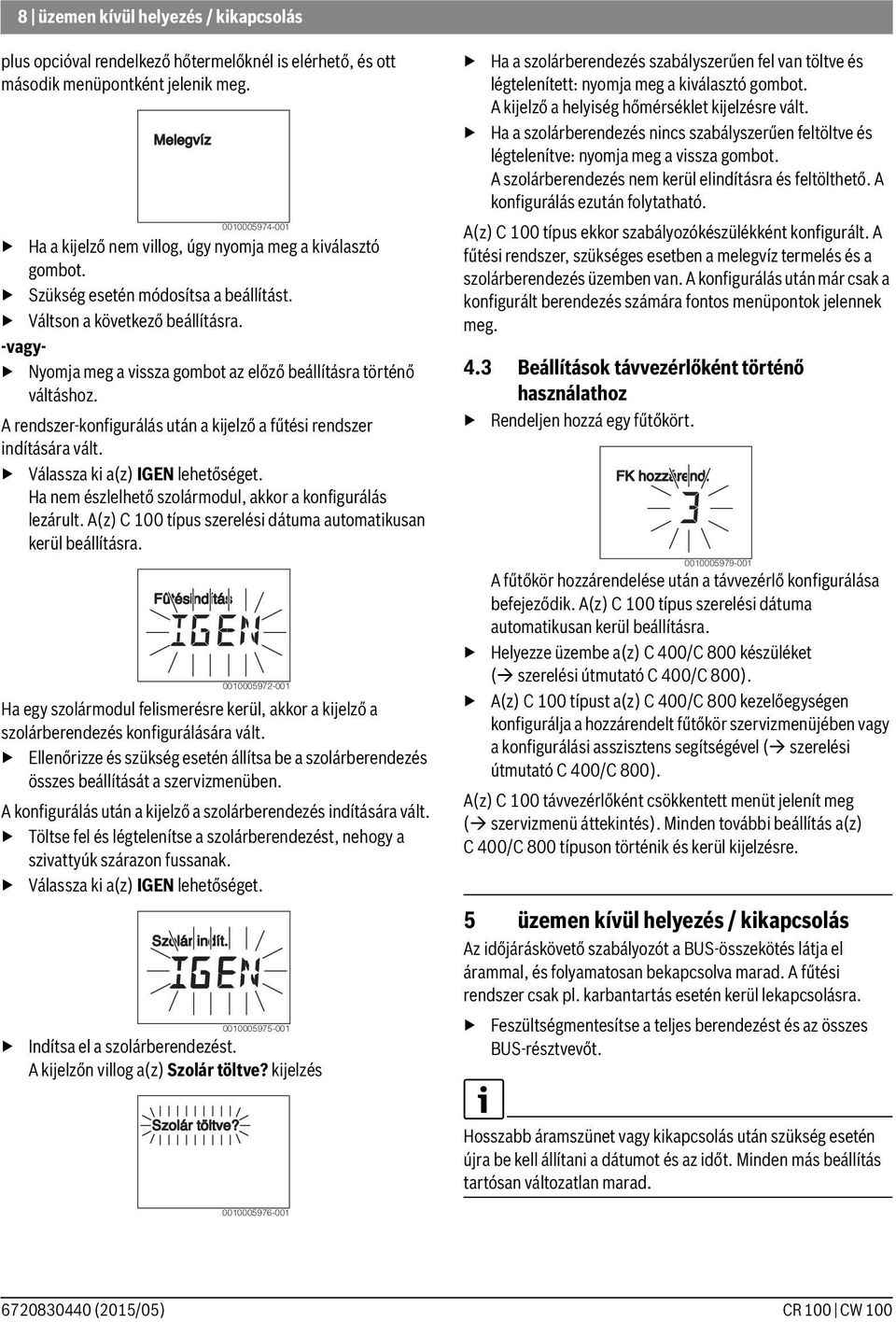 A rendszer-konfigurálás után a kijelző a fűtési rendszer indítására vált. Válassza ki a(z) IGEN lehetőséget. Ha nem észlelhető szolármodul, akkor a konfigurálás lezárult.