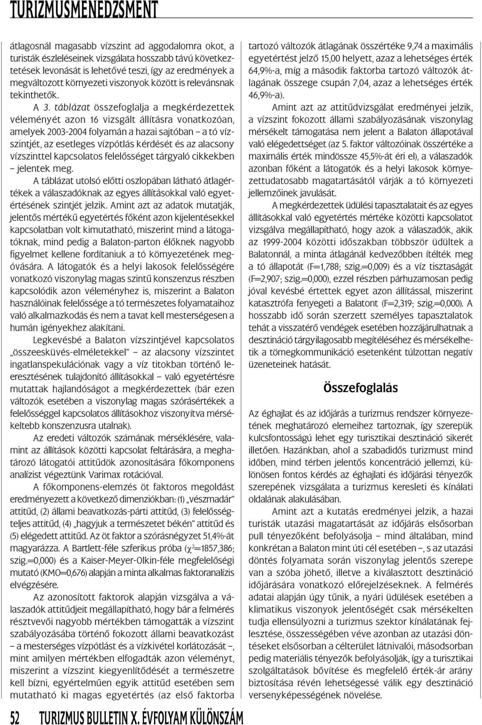 táblázat összefoglalja a megkérdezettek véleményét azon 16 vizsgált állításra vonatkozóan, amelyek 2003-2004 folyamán a hazai sajtóban a tó vízszintjét, az esetleges vízpótlás kérdését és az alacsony